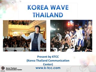 www.k-tcc.com
Present by KTCC
(Korea Thailand Communication
Center)
 
