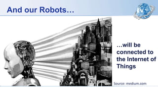 …will be
connected to
the Internet of
Things
Source: medium.com
And our Robots…
 