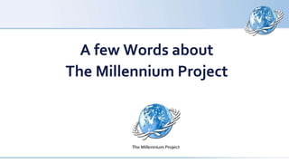 A few Words about
The Millennium Project
 