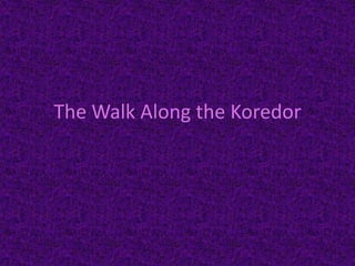 The Walk Along the Koredor
 