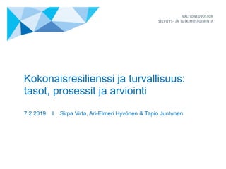 Kokonaisresilienssi ja turvallisuus:
tasot, prosessit ja arviointi
7.2.2019 I Sirpa Virta, Ari-Elmeri Hyvönen & Tapio Juntunen
 