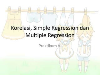 Korelasi, Simple Regression dan
Multiple Regression
Praktikum VI

 