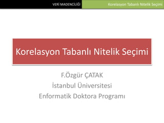 Korelasyon Tabanlı Nitelik Seçimi F.Özgür ÇATAK İstanbul Üniversitesi Enformatik Doktora Programı 