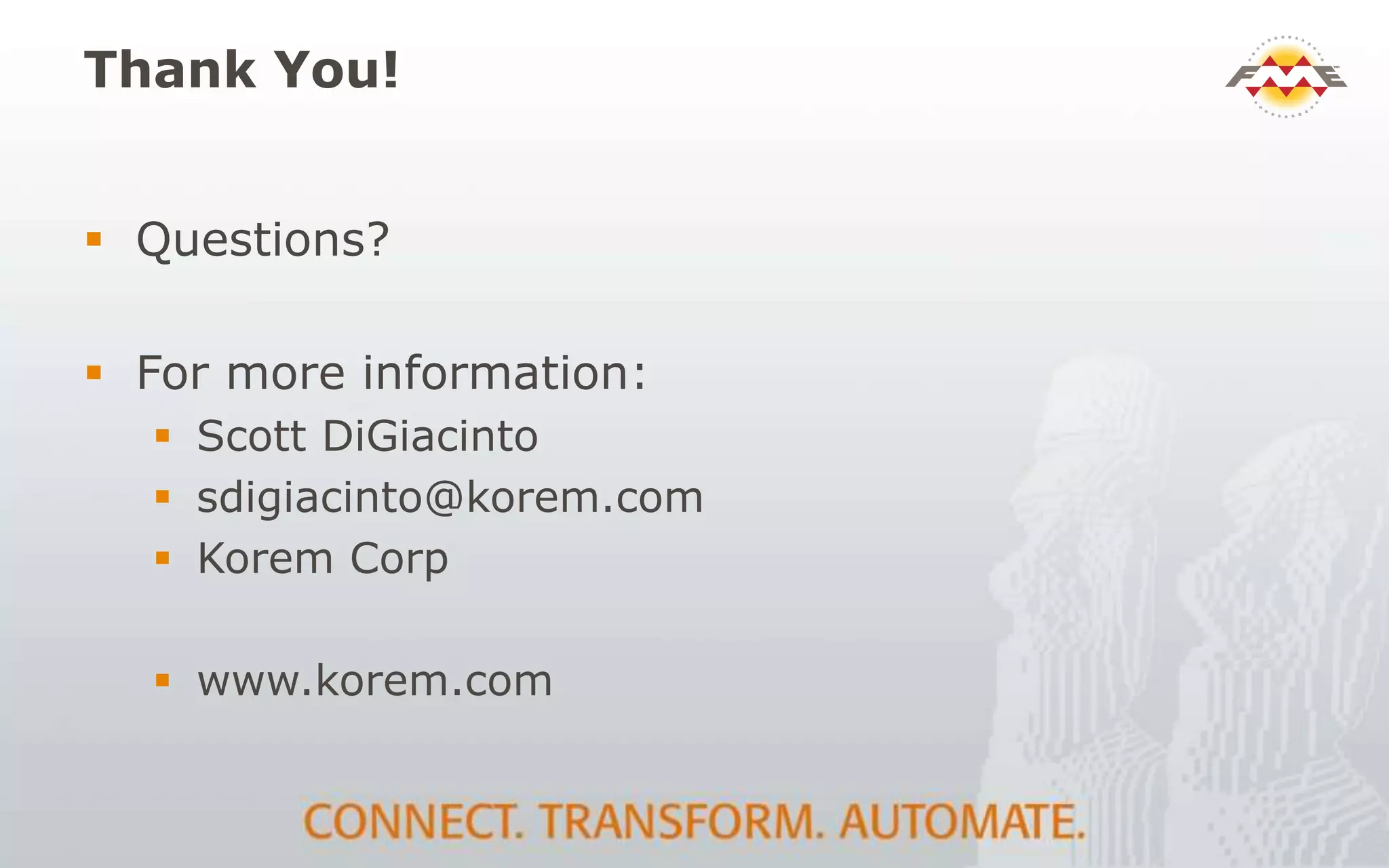 Thank You!
 Questions?
 For more information:
 Scott DiGiacinto
 sdigiacinto@korem.com
 Korem Corp
 www.korem.com
 