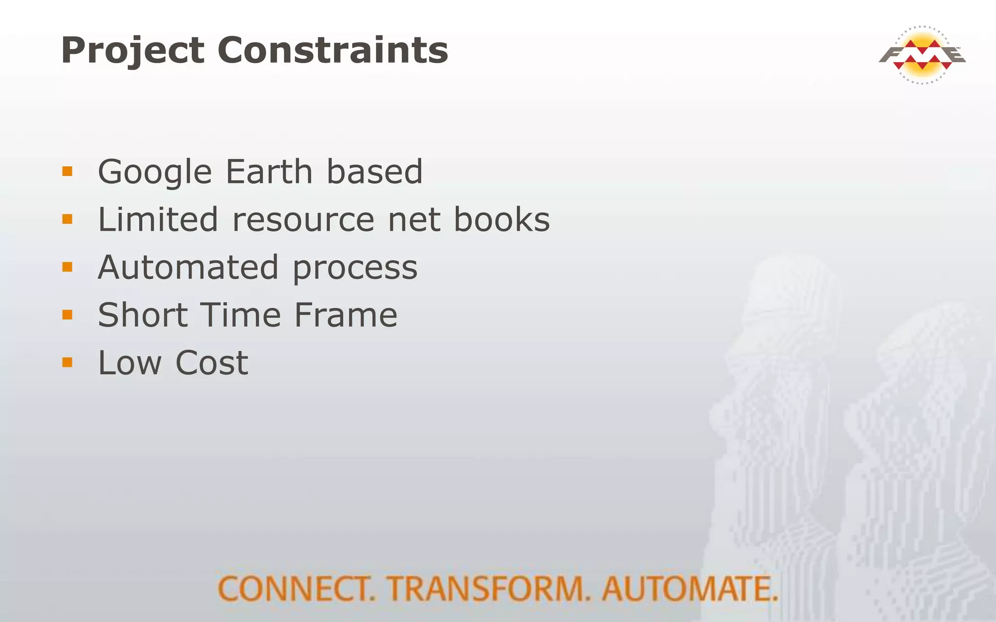Project Constraints
 Google Earth based
 Limited resource net books
 Automated process
 Short Time Frame
 Low Cost
 