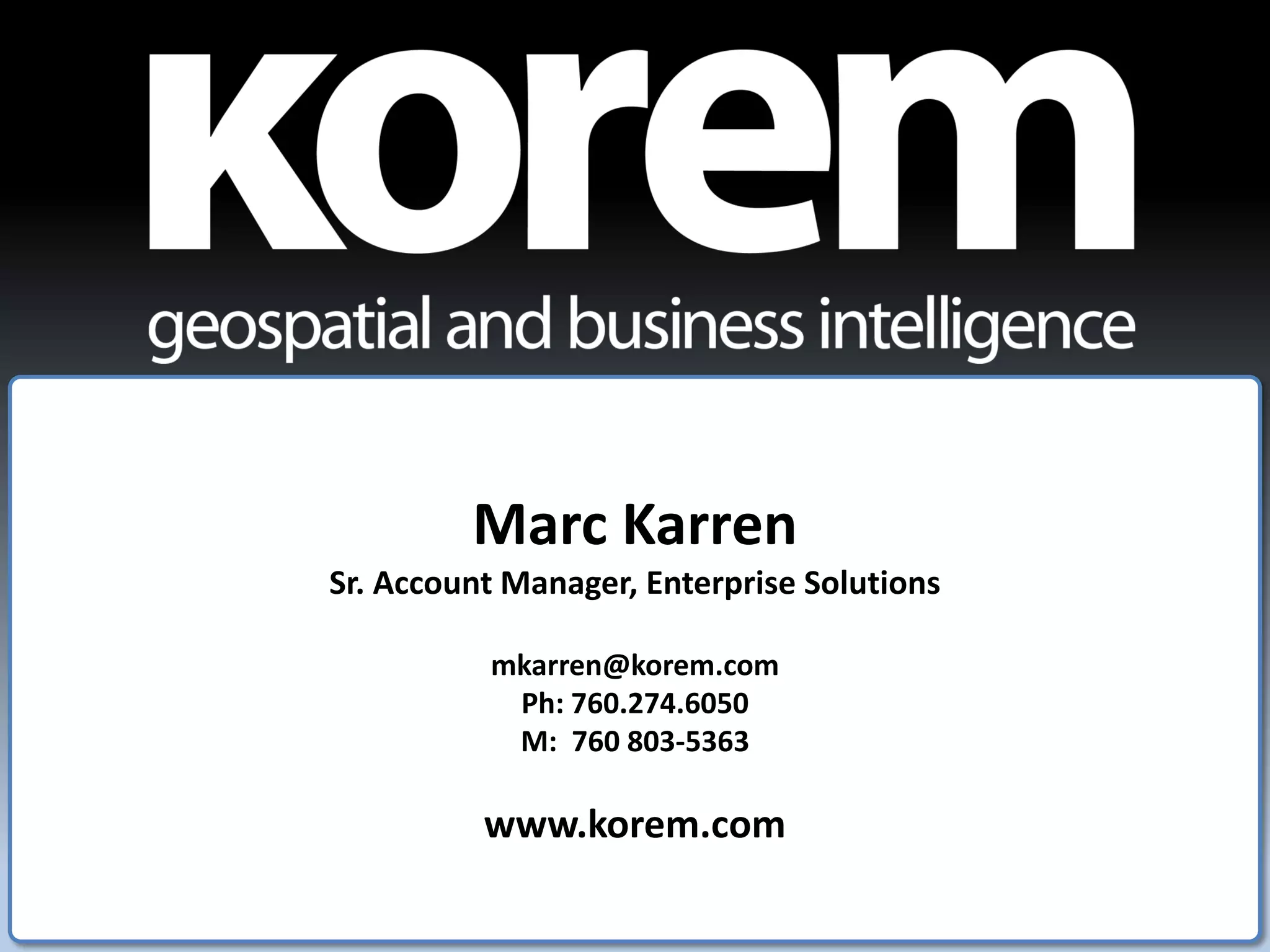 Marc Karren
Sr. Account Manager, Enterprise Solutions

          mkarren@korem.com
           Ph: 760.274.6050
           M: 760 803-5363

          www.korem.com
 