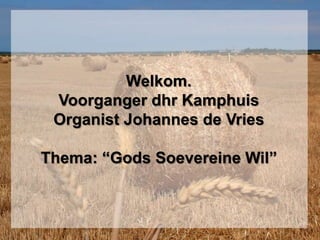 Welkom. Voorganger dhr KamphuisOrganist Johannes de VriesThema: “Gods Soevereine Wil” 
