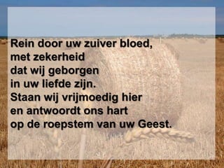 Rein door uw zuiver bloed,met zekerheiddat wij geborgenin uw liefde zijn.Staan wij vrijmoedig hieren antwoordt ons hartop de roepstem van uw Geest.