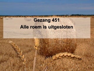 Gezang 451Alle roem is uitgesloten