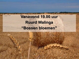 Vanavond 19.00 uurRuurd Walinga“Bossen bloemen”