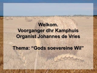 Welkom. Voorganger dhr KamphuisOrganist Johannes de VriesThema: “Gods soevereine Wil”