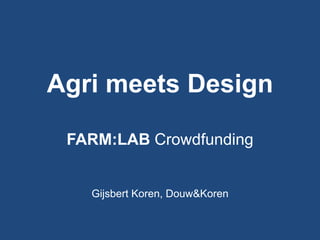 Agri meets Design
FARM:LAB Crowdfunding

Gijsbert Koren, Douw&Koren

 