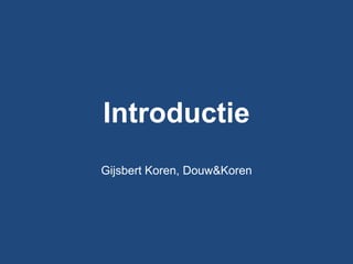 Introductie
Gijsbert Koren, Douw&Koren
 