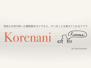  by Team Korenani
Korenani
外国人が受け取った郵便物を写メすると、すべきことを教えてくれるアプリ
 