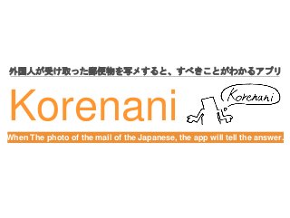 Korenani
外国人が受け取った郵便物を写メすると、すべきことがわかるアプリ
When The photo of the mail of the Japanese, the app will tell the answer.
 
