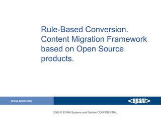 Rule-Based Conversion. Content Migration Framework based on Open Source products. 2009 © EPAM Systems and Gartner CONFIDENTIAL 