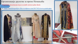Организација друштва за време Немањића
Pogledajte prezentaciju koju su uradili učenici jedne škole:
 https://nasefotografijeiv.files.wordpress.com/2017/02/zivot-u-gradu.ppsx
 