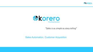 “Sales is as simple as story telling”
Sales Automation, Customer Acquisition
 