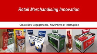 1
Retail Merchandising Innovation
Create New Engagements, New Points of Interruption
 