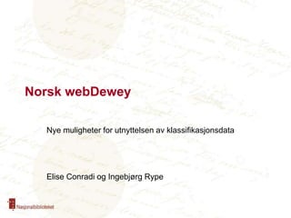 Norsk webDewey Nye muligheter for utnyttelsen av klassifikasjonsdata Elise Conradi og Ingebjørg Rype 