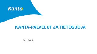 KANTA-PALVELUT JA TIETOSUOJA
30.1.2018
 