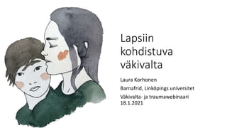 Lapsiin
kohdistuva
väkivalta
Laura Korhonen
Barnafrid, Linköpings universitet
Väkivalta- ja traumawebinaari
18.1.2021
 