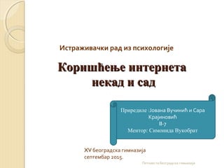 КоришћењеКоришћење интернетаинтернета
некад и саднекад и сад
Приредиле :Јована Вучинић и Сара
Крајиновић
II-7
Ментор: Симо...