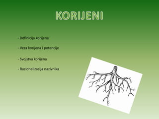 KORIJENI - Definicija korijena - Veza korijena i potencije - Svojstva korijena - Racionalizacija nazivnika 