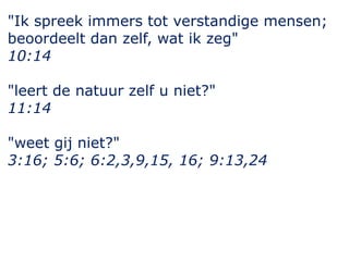 "Ik spreek immers tot verstandige mensen;
beoordeelt dan zelf, wat ik zeg"
10:14
"leert de natuur zelf u niet?"
11:14

"weet gij niet?"
3:16; 5:6; 6:2,3,9,15, 16; 9:13,24

 