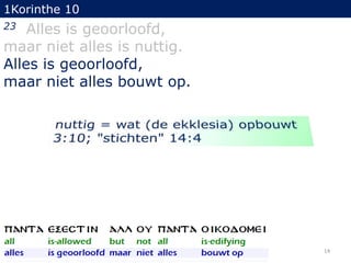 1Korinthe 10

Alles is geoorloofd,
maar niet alles is nuttig.
Alles is geoorloofd,
maar niet alles bouwt op.
23

14

 