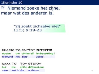 1Korinthe 10

Niemand zoeke het zijne,
maar wat des anderen is.
24

15

 