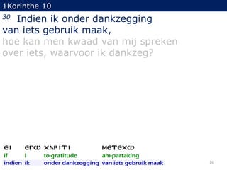 1Korinthe 10

Indien ik onder dankzegging
van iets gebruik maak,
hoe kan men kwaad van mij spreken
over iets, waarvoor ik dankzeg?
30

26

 