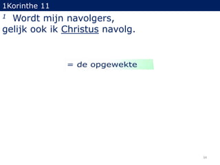 1Korinthe 11

Wordt mijn navolgers,
gelijk ook ik Christus navolg.
1

34

 