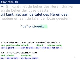 1Korinthe 10

Gij kunt niet de beker des Heren drinken
en de beker der boze geesten,
gij kunt niet aan de tafel des Heren deel
hebben en aan de tafel der boze geesten.
21

5

 