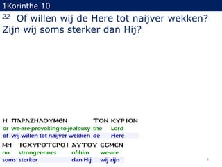 1Korinthe 10

Of willen wij de Here tot naijver wekken?
Zijn wij soms sterker dan Hij?
22

8

 