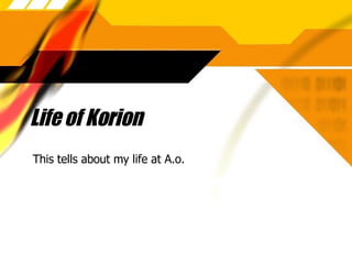 Life of Korion This tells about my life at A.o. 