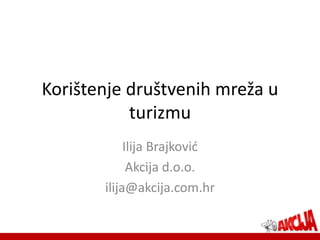 Korištenje društvenih mreža u
           turizmu
            Ilija Brajković
             Akcija d.o.o.
       ilija@akcija.com.hr
 