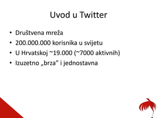 Uvod u Twitter
•   Društvena mreža
•   200.000.000 korisnika u svijetu
•   U Hrvatskoj ~19.000 (~7000 aktivnih)
•   Izuzet...