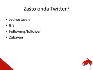Zašto onda Twitter?
•   Jednostavan
•   Brz
•   Following/follower
•   Zabavan
 