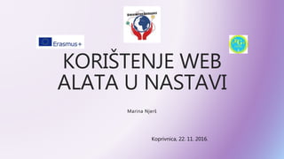 KORIŠTENJE WEB
ALATA U NASTAVI
Marina Njerš
Koprivnica, 22. 11. 2016.
 
