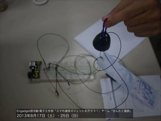 Engadget部活動:電子工作部「スマホ連係ガジェットを作ろう！」チーム「せんたく風鈴」

2013年8月17日（土）・25日（日）

 