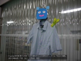 Engadget部活動:電子工作部「スマホ連係ガジェットを作ろう！」チーム「せんたく風鈴」

2013年8月17日（土）・25日（日）

 