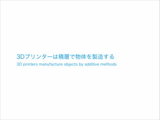 3Dプリンターは積層で物体を製造する

3D printers manufacture objects by additive methods

 