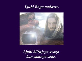 Ljubi Boga nadasve.




Ljubi bližnjega svoga
  kao samoga sebe.
 