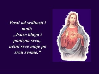 Posti od srditosti i
      moli:
  „Isuse blaga i
  ponizna srca,
učini srce moje po
  srcu svome.“
 