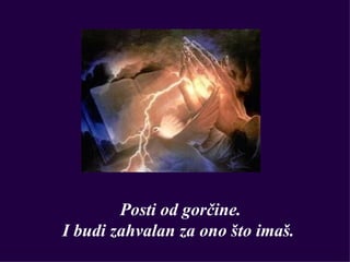Posti od gorčine.
I budi zahvalan za ono što imaš.
 