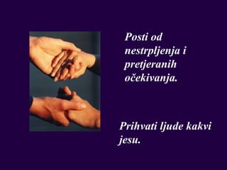 Posti od
 nestrpljenja i
 pretjeranih
 očekivanja.



Prihvati ljude kakvi
jesu.
 