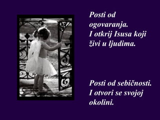 Posti od
ogovaranja.
I otkrij Isusa koji
živi u ljudima.



Posti od sebičnosti.
I otvori se svojoj
okolini.
 