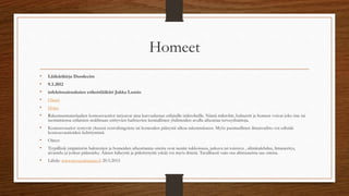 Homeet
• Lääkärikirja Duodecim
• 9.3.2012
• infektiosairauksien erikoislääkäri Jukka Lumio
• Oireet
• Hoito
• Rakennusmateriaalien kosteusvauriot tarjoavat aina kasvualustan erilaisille mikrobeille. Nämä mikrobit, bakteerit ja homeet voivat joko itse tai
tuottamiensa erilaisten sisäilmaan erittyvien haihtuvien kemiallisten yhdisteiden avulla aiheuttaa terveyshaittoja.
• Kosteusvauriot syntyvät yleensä vesivahingoista tai kosteuden pääsystä ulkoa rakennukseen. Myös puutteellinen ilmanvaihto voi edistää
kosteusvaurioiden kehittymistä.
• Oireet
• Tyypillisiä ympäristön bakteerien ja homeiden aiheuttamia oireita ovat nenän tukkoisuus, jatkuva tai toistuva , silmätulehdus, limaneritys,
aivastelu ja joskus päänsärky. Äänen käheyttä ja pitkittynyttä yskää voi myös ilmetä. Tavallisesti vain osa altistuneista saa oireita.
• Lähde: www.terveyskirjasto.fi 20.5.2015
 