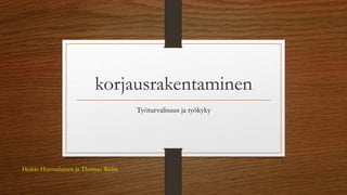 korjausrakentaminen
Työturvalisuus ja työkyky
Heikki Hurmalainen ja Thomas Welin
 